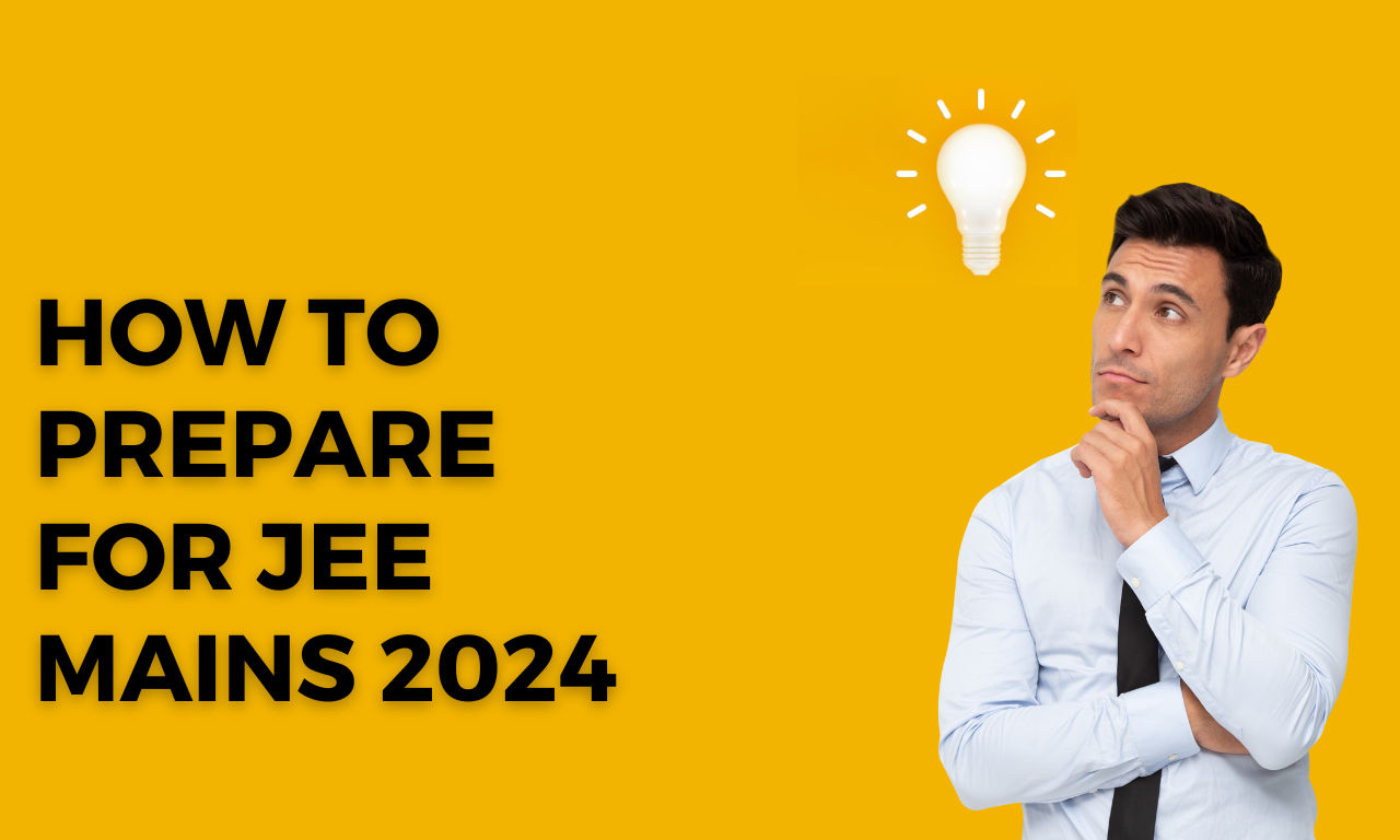 How to Prepare for JEE Mains 2024 Complete Preparation Strategy And